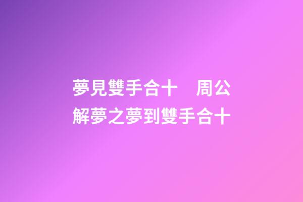 夢見雙手合十　周公解夢之夢到雙手合十